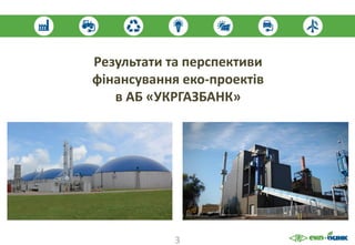 Результати та перспективи
фінансування еко-проектів
в АБ «УКРГАЗБАНК»
3
 