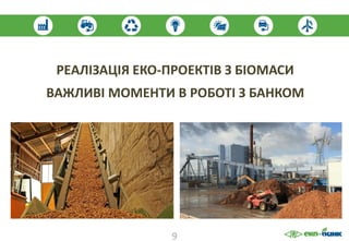 РЕАЛІЗАЦІЯ ЕКО-ПРОЕКТІВ З БІОМАСИ
ВАЖЛИВІ МОМЕНТИ В РОБОТІ З БАНКОМ
9
 