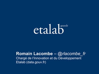 Romain Lacombe – @rlacombe_fr
Chargé de l’Innovation et du Développement
Etalab (data.gouv.fr)
 