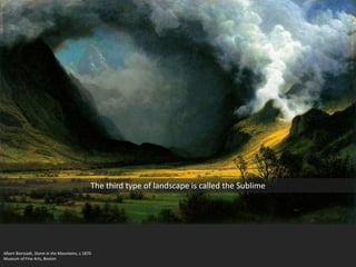 Albert Bierstadt, Storm in the Mountains, c.1870
Museum of Fine Arts, Boston
The third type of landscape is called the Sublime
 