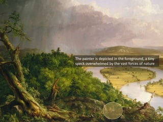 The painter is depicted in the foreground, a tiny
speck overwhelmed by the vast forces of nature
 