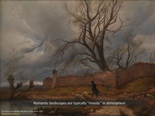 Carl Julius von Leypold, Wanderer in the Storm, 1835
Metropolitan Museum
Romantic landscapes are typically “moody” in atmosphere
 