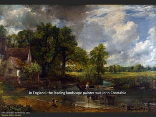 John Constable, The Haywain, 1821
National Gallery, London
In England, the leading landscape painter was John Constable
 