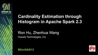 Ron Hu, Zhenhua Wang
Huawei Technologies, Inc.
Cardinality Estimation through
Histogram in Apache Spark 2.3
#DevSAIS13
 