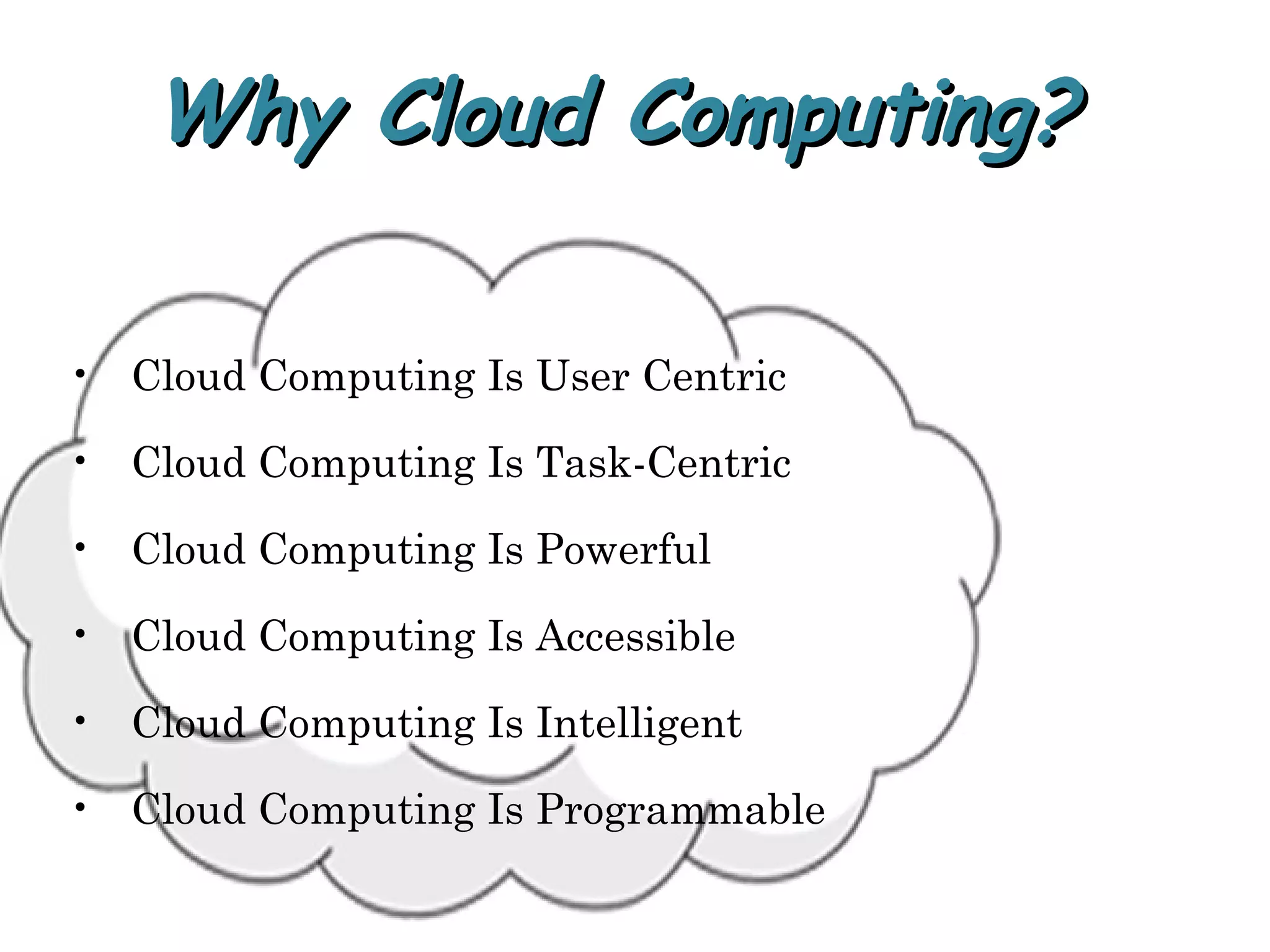 Why Cloud Computing?Why Cloud Computing?
• Cloud Computing Is User Centric
• Cloud Computing Is Task-Centric
• Cloud Computing Is Powerful
• Cloud Computing Is Accessible
• Cloud Computing Is Intelligent
• Cloud Computing Is Programmable
 