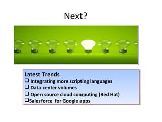 Next?
Latest Trends
 Integrating more scripting languages
 Data center volumes
 Open source cloud computing (Red Hat)
Salesforce for Google apps
Latest Trends
 Integrating more scripting languages
 Data center volumes
 Open source cloud computing (Red Hat)
Salesforce for Google apps
 