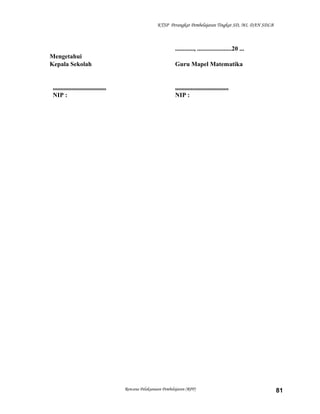 KTSP Perangkat Pembelajaran Tingkat SD, MI, DAN SDLB

............, ......................20 ...
Mengetahui
Kepala Sekolah

..................................
NIP :

Guru Mapel Matematika

..................................
NIP :

Rencana Pelaksanaan Pembelajaran (RPP)

81

 