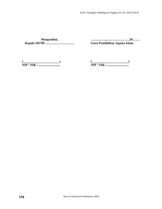 KTSP Perangkat Pembelajaran Tingkat SD, MI, DAN SDLB
Mengetahui,
Kepala SD/MI ………………………
(_______________________)
NIP / NIK : ...........................
…….……..,…………………20…….
Guru Pendidikan Agama Islam
(_______________________)
NIP / NIK : ...........................
Rencana Pelaksanaan Pembelajaran (RPP)176
 