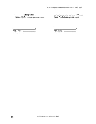 KTSP Perangkat Pembelajaran Tingkat SD, MI, DAN SDLB
Mengetahui,
Kepala SD/MI ………………………
(_______________________)
NIP / NIK : ...........................
…….……..,…………………20…….
Guru Pendidikan Agama Islam
(_______________________)
NIP / NIK : ...........................
Rencana Pelaksanaan Pembelajaran (RPP)26
 