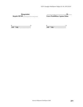 KTSP Perangkat Pembelajaran Tingkat SD, MI, DAN SDLB
Mengetahui,
Kepala SD/MI ………………………
(_______________________)
NIP / NIK : ...........................
…….……..,…………………20…….
Guru Pendidikan Agama Islam
(_______________________)
NIP / NIK : ...........................
Rencana Pelaksanaan Pembelajaran (RPP) 211
 