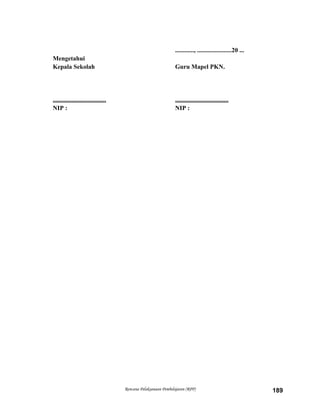 ............, ......................20 ...
Mengetahui
Kepala Sekolah Guru Mapel PKN.
.................................. ..................................
NIP : NIP :
Rencana Pelaksanaan Pembelajaran (RPP) 189
 