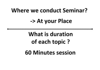 Where we conduct Seminar?
-> At your Place
What is duration
of each topic ?
60 Minutes session
 