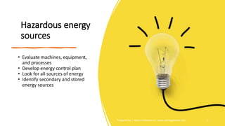 Hazardous energy
sources
• Evaluate machines, equipment,
and processes
• Develop energy control plan
• Look for all sources of energy
• Identify secondary and stored
energy sources
Prepared By | Safety Professional | www.safetygoodwe.com 2
 