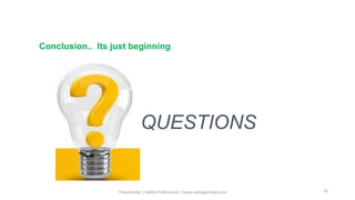 Conclusion.. Its just beginning
QUESTIONS
Prepared By | Safety Professional | www.safetygoodwe.com 20
 