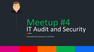 Meetup	#4
IT	Audit	and	Security
Removable	Disk	Hacking	for	Fun	and	Profit
 
