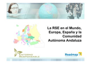 La RSE en el Mundo,
 Europa, España y la
         Comunidad
Autónoma Andaluza
 