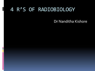 4 R’S OF RADIOBIOLOGY
Dr Nanditha Kishore

 