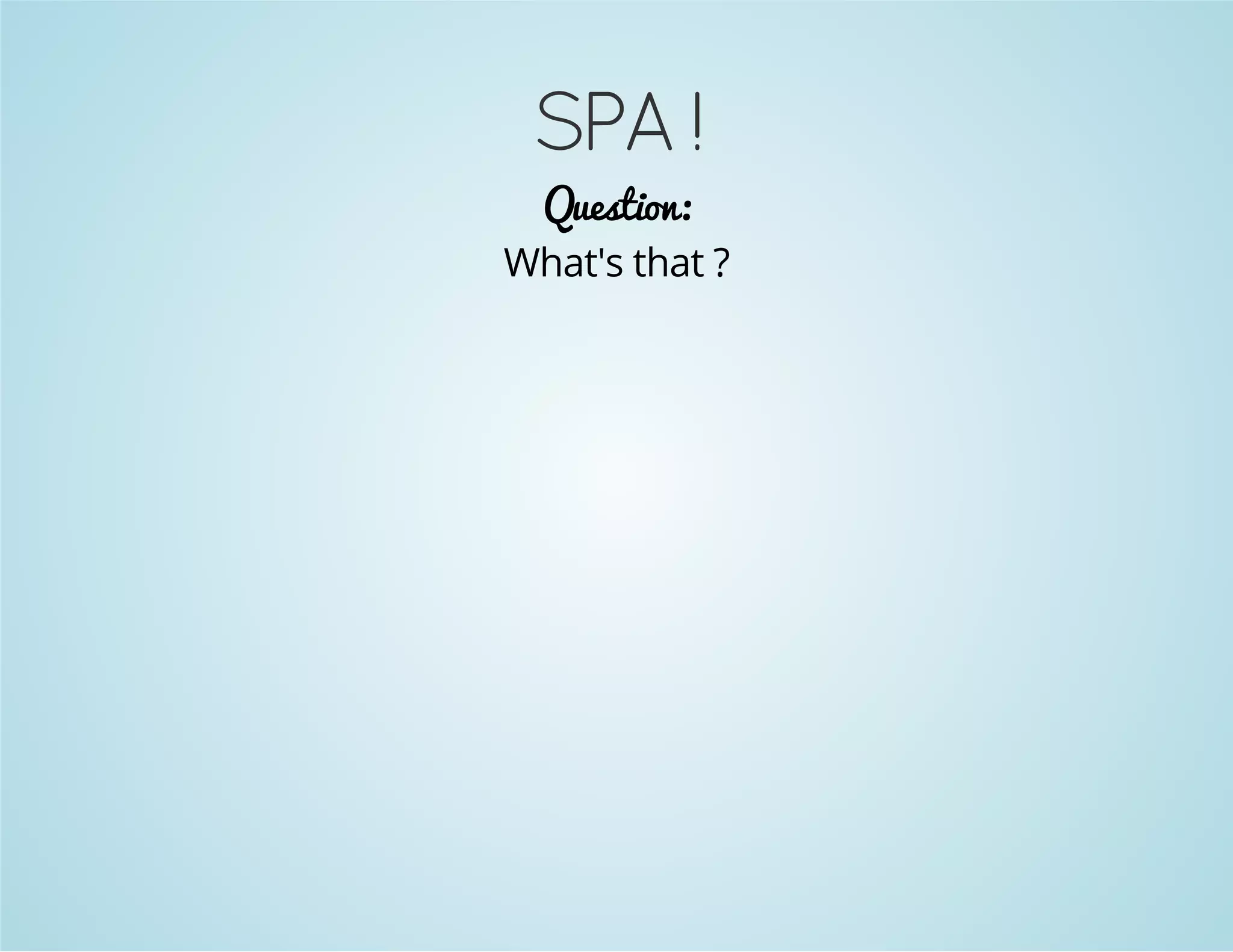 SPA ! 
Question: 
What's that ? 
 