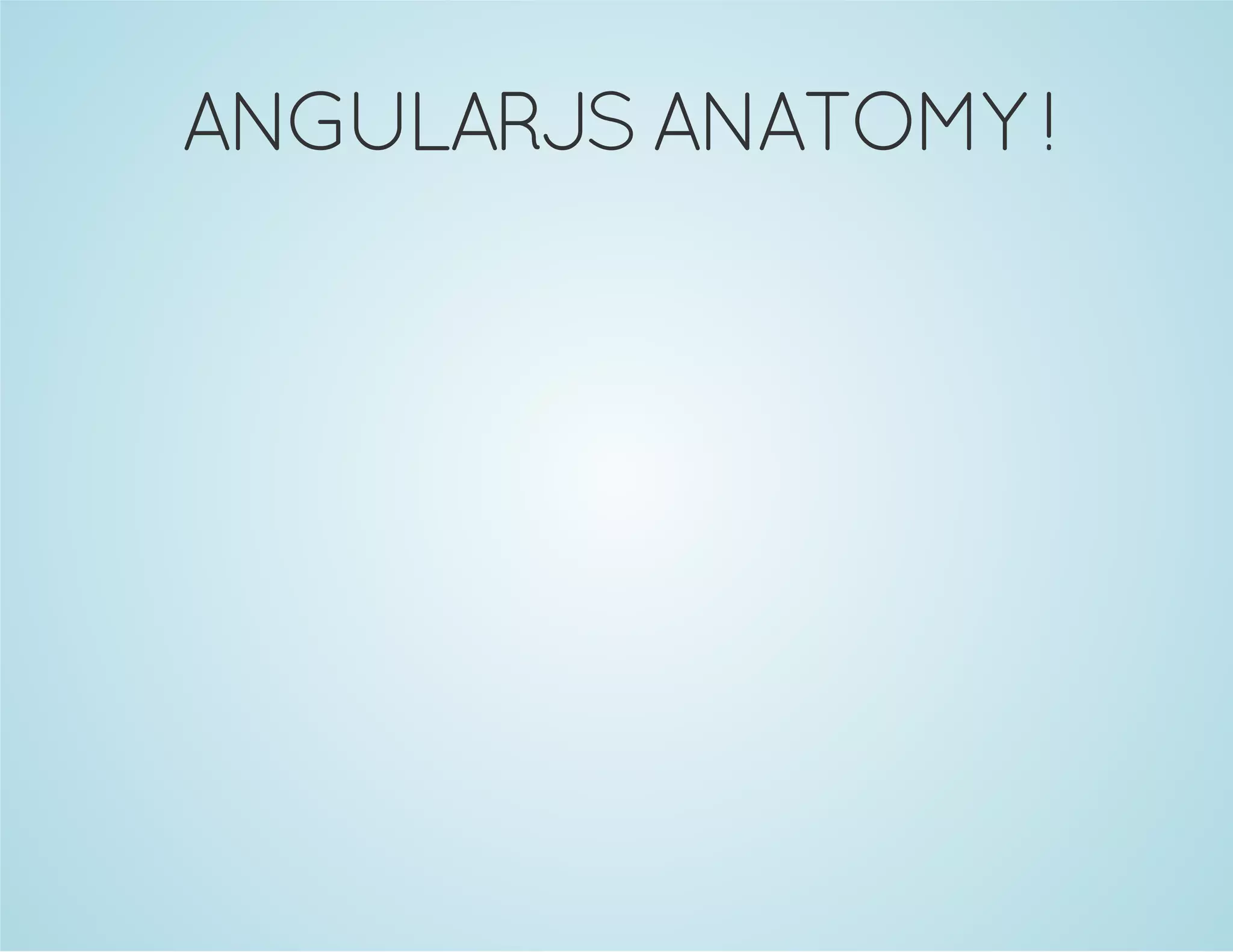 ANGULARJS ANATOMY ! 
 