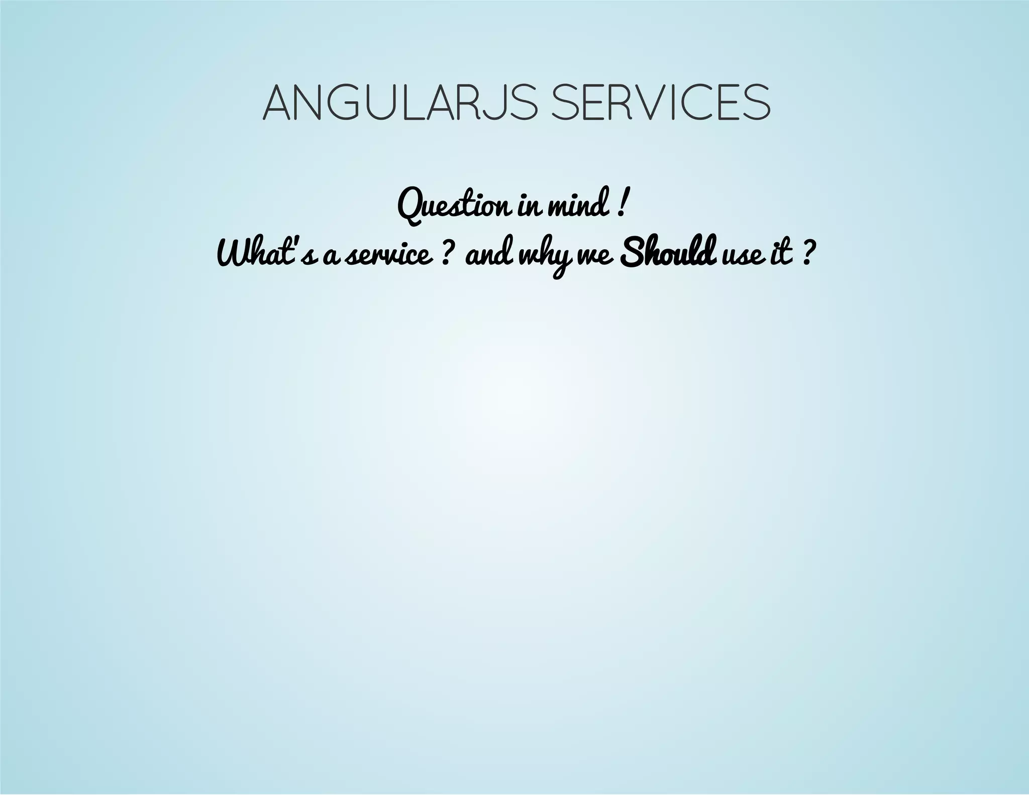 ANGULARJS SERVICES 
Question in mind ! 
What's a service ? and why we Should use it ? 
 