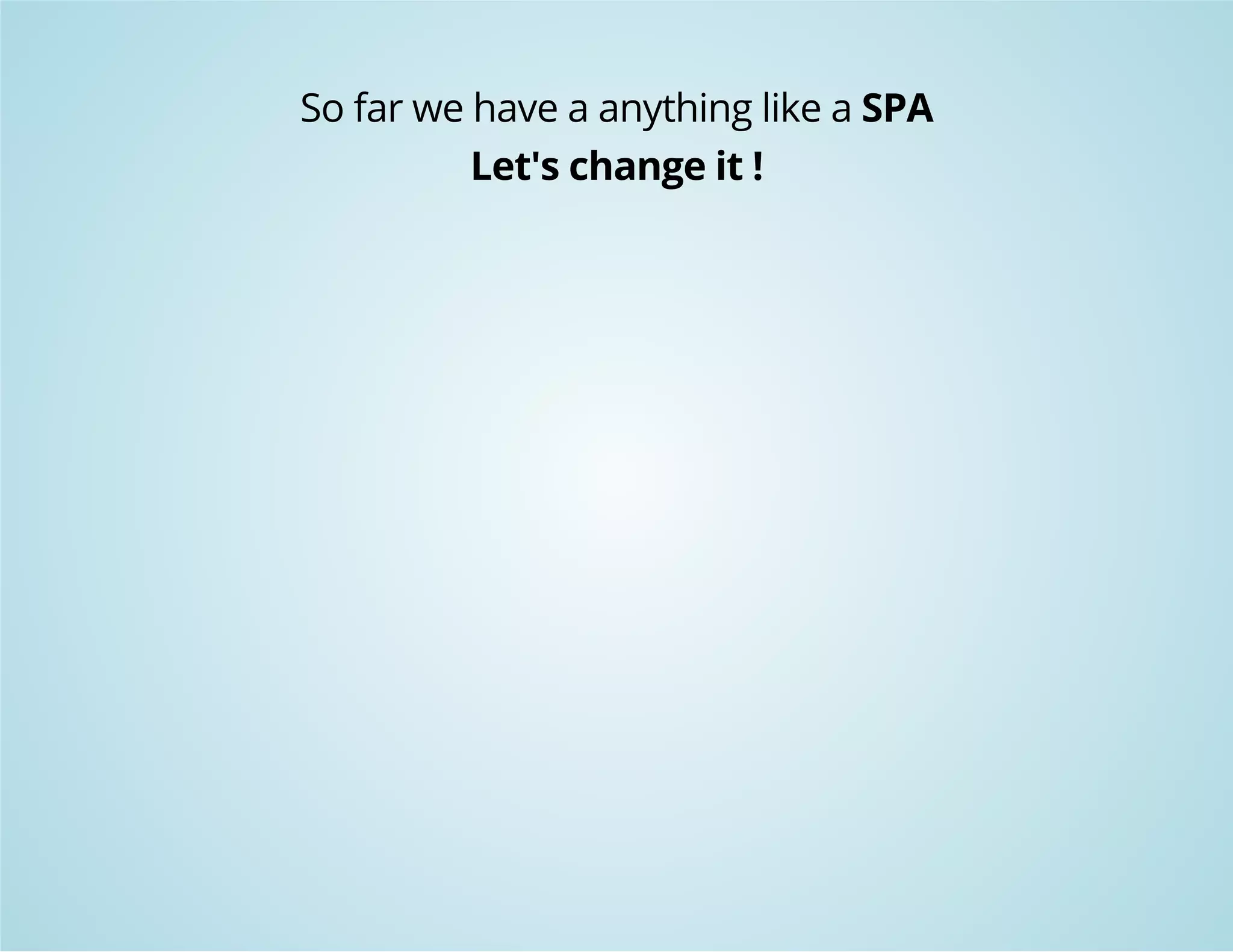 So far we have a anything like a SPA 
Let's change it ! 
 