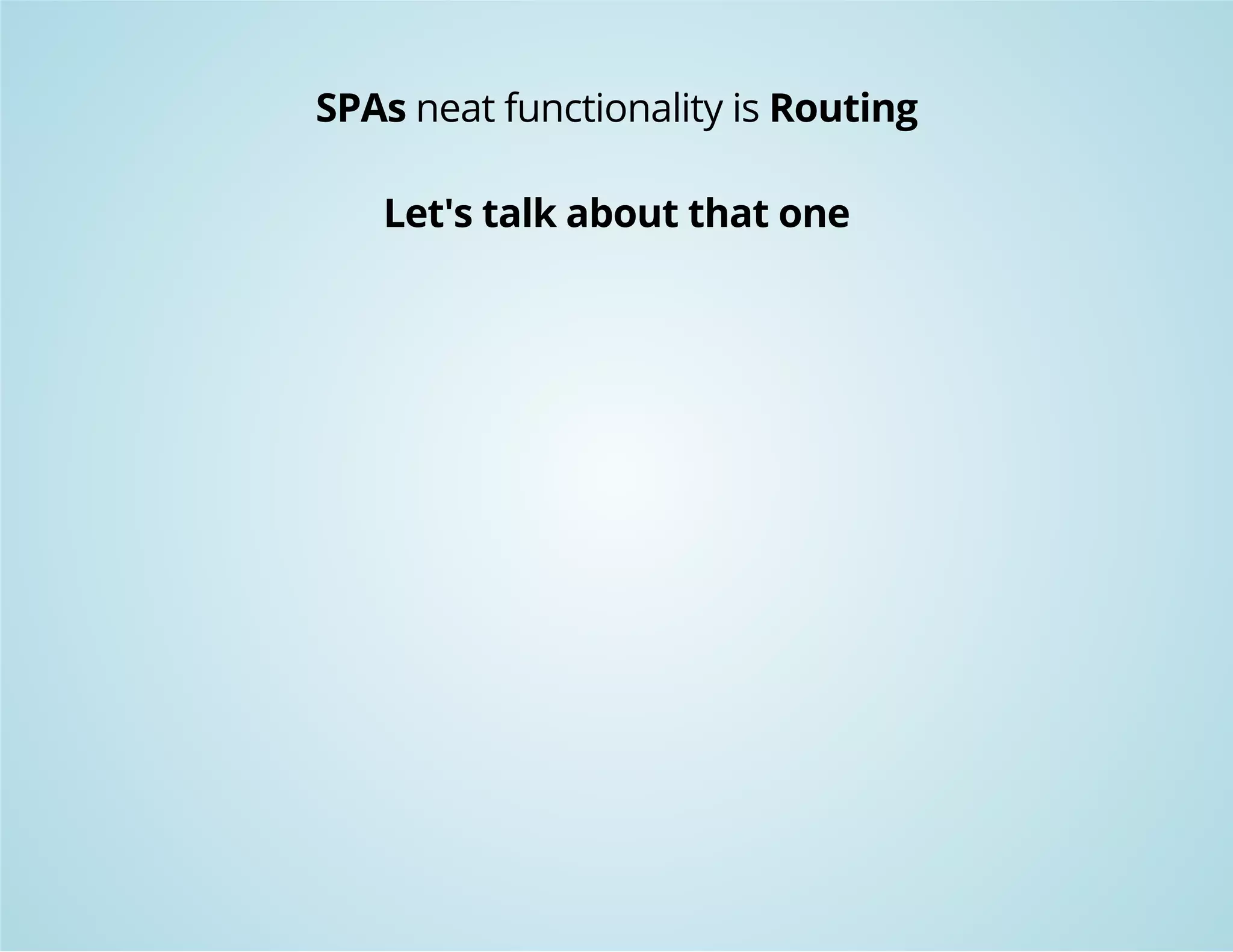 SPAs neat functionality is Routing 
Let's talk about that one 
 