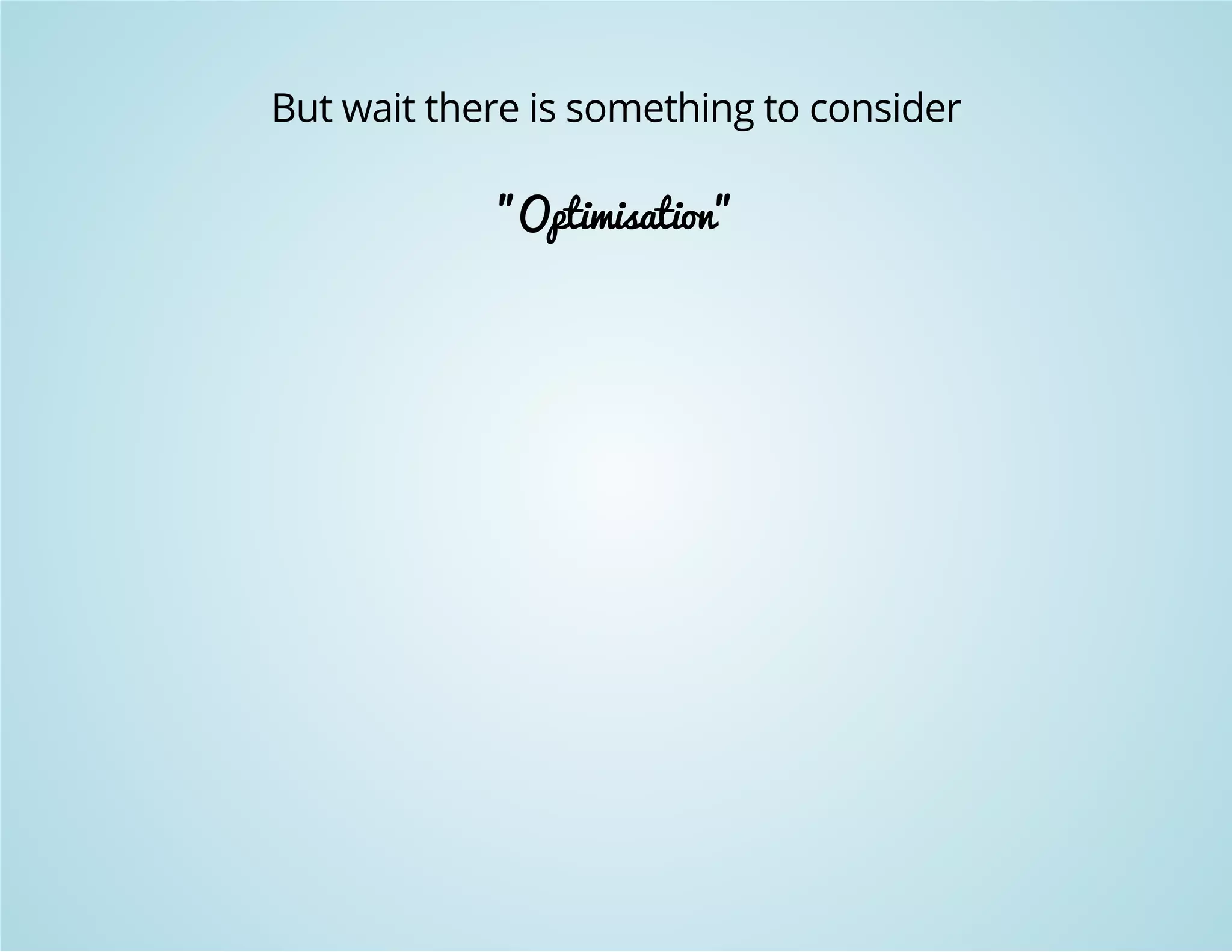 But wait there is something to consider 
"Optimisation" 
 