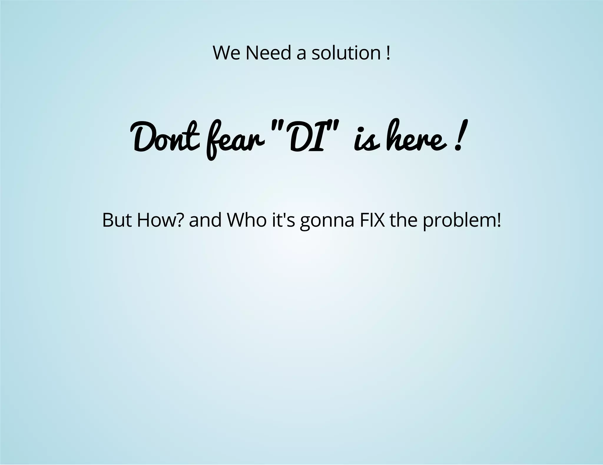 We Need a solution ! 
Dont fear "DI" is here ! 
But How? and Who it's gonna FIX the problem! 
 