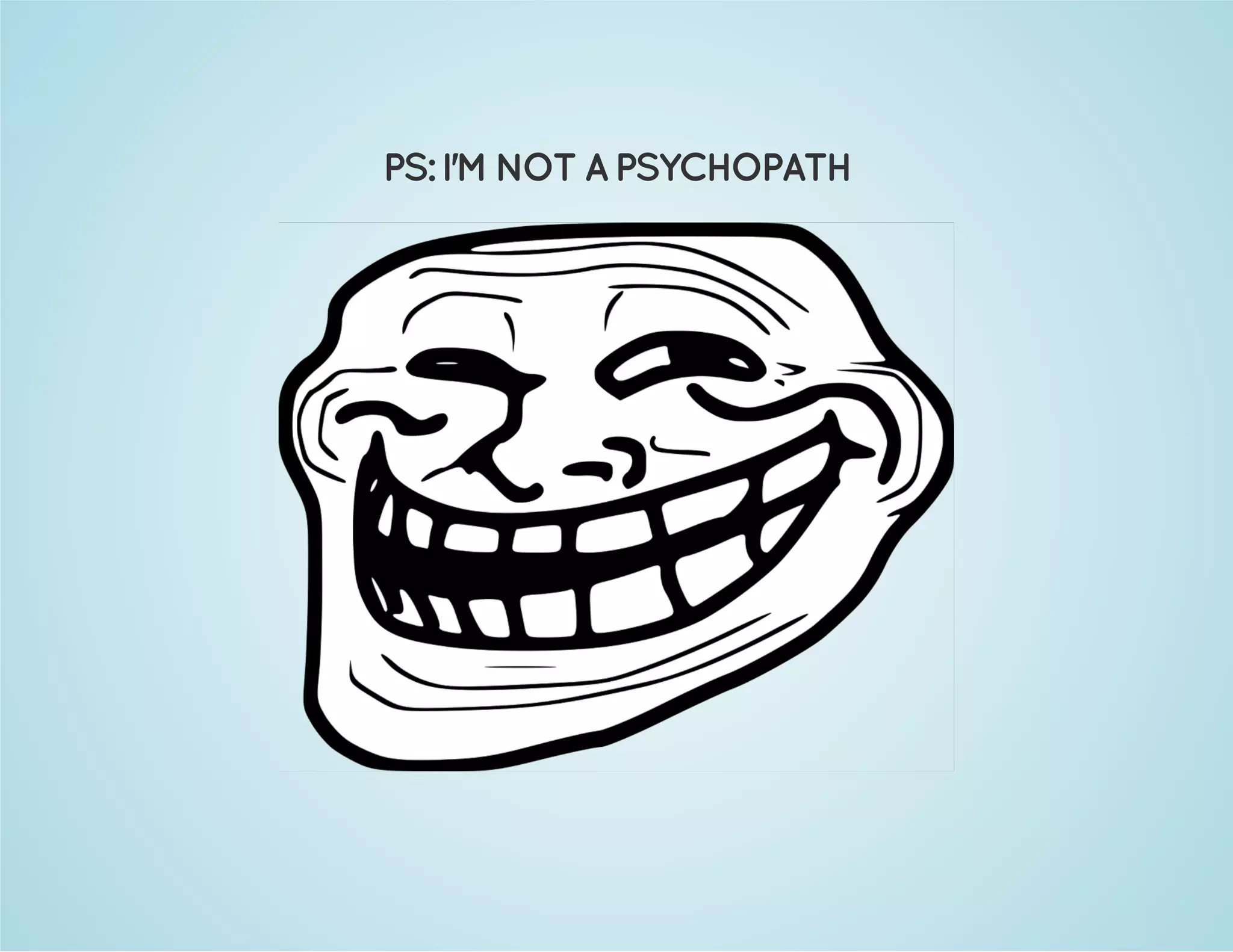 PS: I'M NOT A PSYCHOPATH 
 