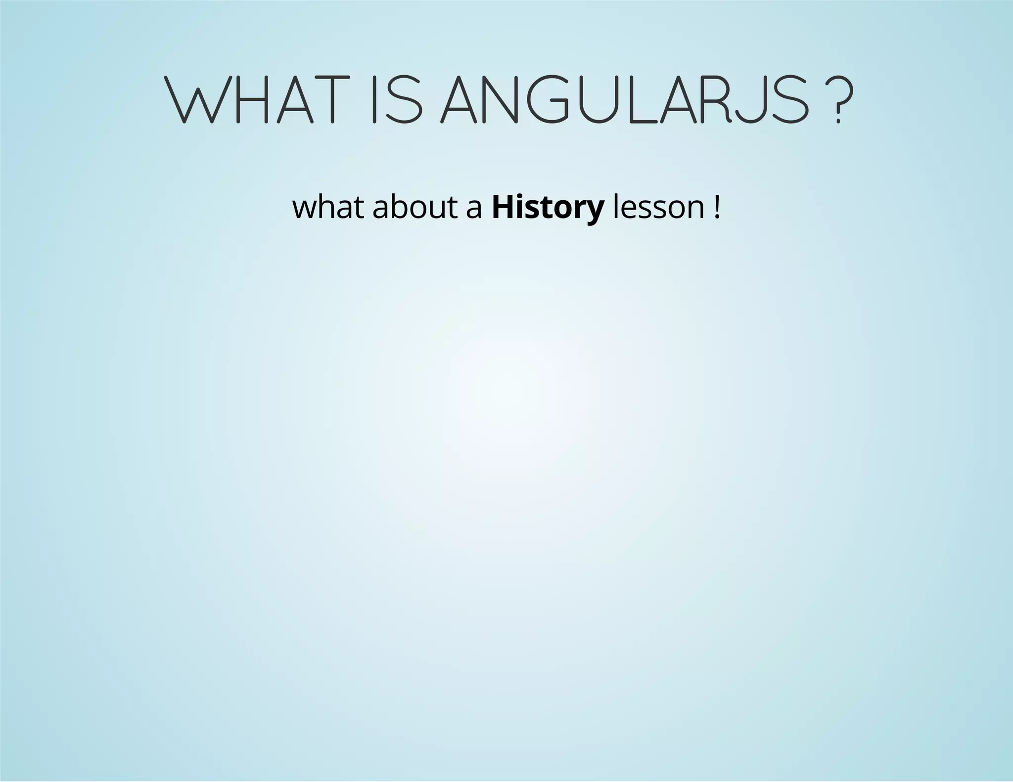 WHAT IS ANGULARJS ? 
what about a History lesson ! 
 
