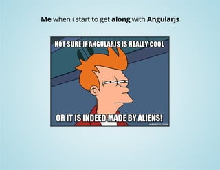 Me when i start to get along with Angularjs 
 