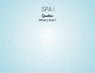 SPA ! 
Question: 
What's that ? 
 