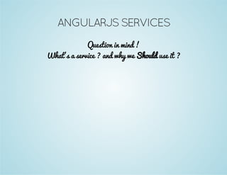 ANGULARJS SERVICES 
Question in mind ! 
What's a service ? and why we Should use it ? 
 