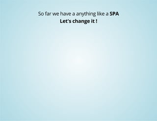 So far we have a anything like a SPA 
Let's change it ! 
 