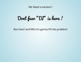 We Need a solution ! 
Dont fear "DI" is here ! 
But How? and Who it's gonna FIX the problem! 
 