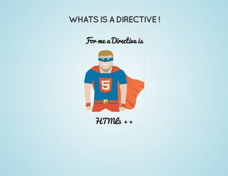 WHATS IS A DIRECTIVE ! 
For me a Directive is 
HTML5 ++ 
 