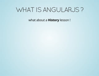 WHAT IS ANGULARJS ? 
what about a History lesson ! 
 