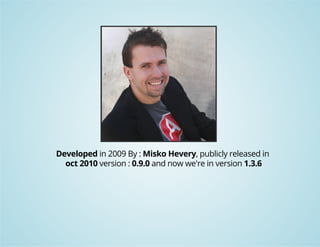 Developed in 2009 By : Misko Hevery, publicly released in 
oct 2010 version : 0.9.0 and now we're in version 1.3.6 
 