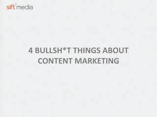 4 BULLSH*T THINGS ABOUT
   CONTENT MARKETING
 