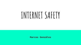 INTERNET SAFETY
Marcos González
 