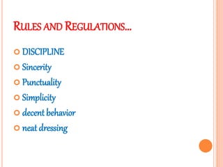 RULES AND REGULATIONS…
 DISCIPLINE
 Sincerity
 Punctuality
 Simplicity
 decent behavior
 neat dressing
 