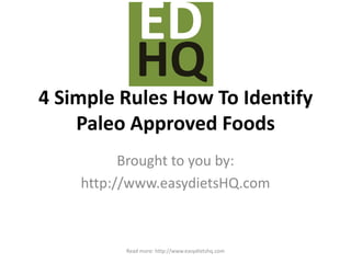 4 Simple Rules How To Identify Paleo Approved Foods HQ ED Brought to you by: http://www.easydietsHQ.com Read more: http://www.easydietshq.com 