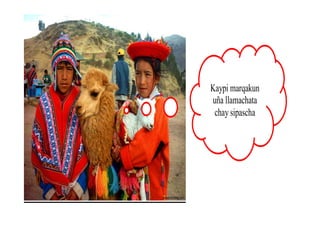 Kaypi marqakun
uña llamachata
chay sipascha
 