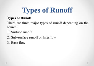 Types of Runoff
Types of Runoff:
There are three major types of runoff depending on the
source:
1. Surface runoff
2. Sub-surface runoff or Interflow
3. Base flow
 