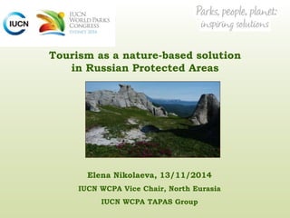 Tourism as a nature-based solution
in Russian Protected Areas
Elena Nikolaeva, 13/11/2014
IUCN WCPA Vice Chair, North Eurasia
IUCN WCPA TAPAS Group
 