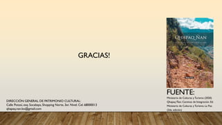 GRACIAS!
Ministerio de Culturas y Turismo (2020)
Qhapaq Ñan. Caminos de Integración. Ed.
Ministerio de Culturas y Turismo. La Paz.
(2da. edición)
FUENTE:
DIRECCIÓN GENERAL DE PATRIMONIO CULTURAL:
Calle Potosí, esq. Socabaya, Shopping Norte, 3er. Nivel. Cel. 68000013
qhapaq.nan.bo@gmail.com
 
