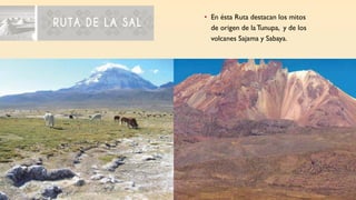 • En ésta Ruta destacan los mitos
de origen de laTunupa, y de los
volcanes Sajama y Sabaya.
 