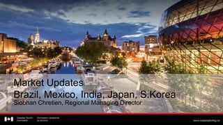 Market Updates
Brazil, Mexico, India, Japan, S.Korea
Siobhan Chretien, Regional Managing Director
 