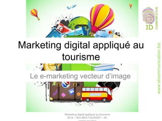 www.idcommunication.biz
Marketing digital appliqué au
tourisme
Le e-marketing vecteur d’image
Marketing digital appliqué au tourisme
2014 – Rim BEN YOUSSEF – ID-
 