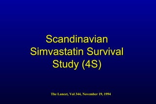 ScandinavianScandinavian
Simvastatin SurvivalSimvastatin Survival
Study (4S)Study (4S)
The Lancet, Vol 344, November 19, 1994The Lancet, Vol 344, November 19, 1994
 
